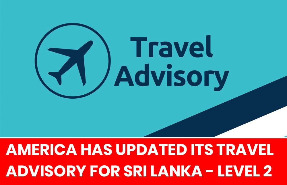 The United States of America has updated its travel advisory for Sri Lanka, placing it under Level 2 – “Exercise Increased Caution.”
